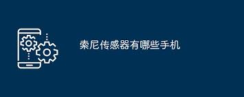 索尼传感器手机型号(图1)