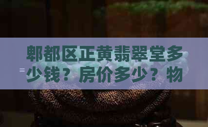 郫都区正黄翡翠堂多少钱？房价多少？物业情况如何？(图1)